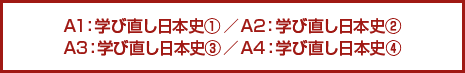 A1：学び直し日本史(1)／A2：学び直し日本史(2) A3：学び直し日本史(3)／A4：学び直し日本史(4)